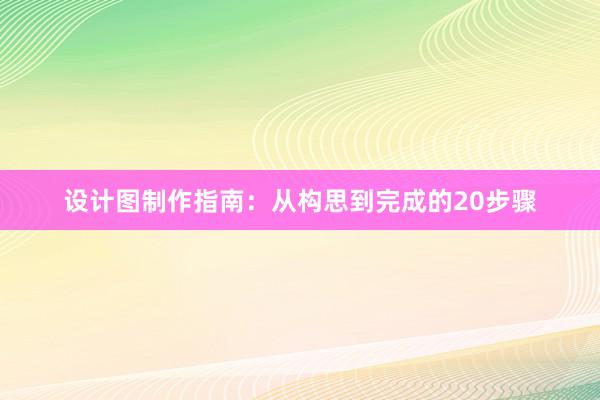 设计图制作指南：从构思到完成的20步骤